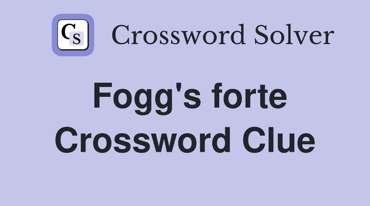 Fogg S Forte Crossword Clue Answers Crossword Solver   Fogg's Forte